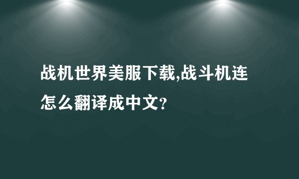 战机世界美服下载,战斗机连怎么翻译成中文？