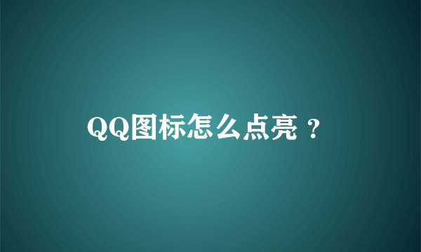 QQ图标怎么点亮 ？