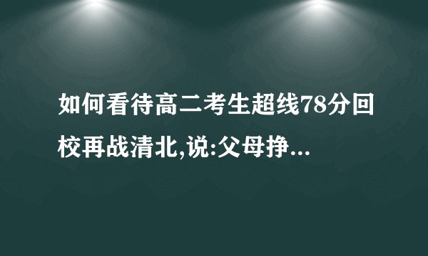 如何看待高二考生超线78分回校再战清北,说:父母挣钱不容易