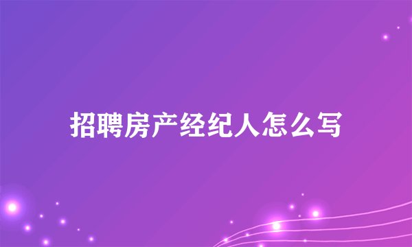 招聘房产经纪人怎么写