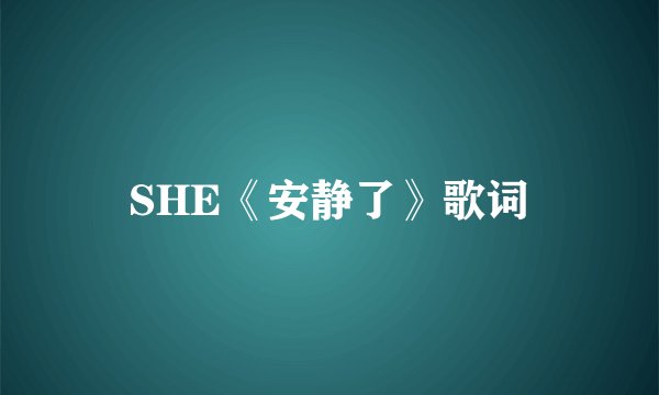 SHE《安静了》歌词