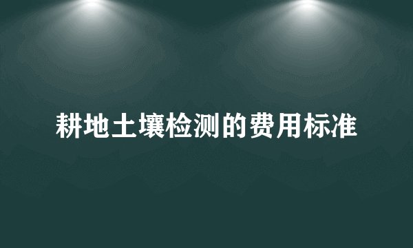 耕地土壤检测的费用标准