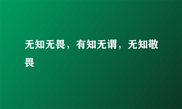 无知无畏，有知无谓，无知敬畏