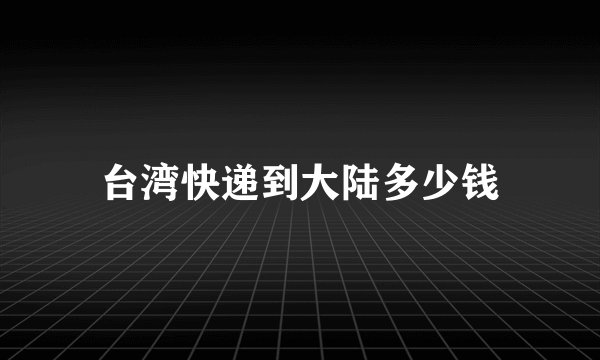 台湾快递到大陆多少钱