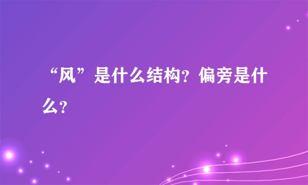 “风”是什么结构？偏旁是什么？