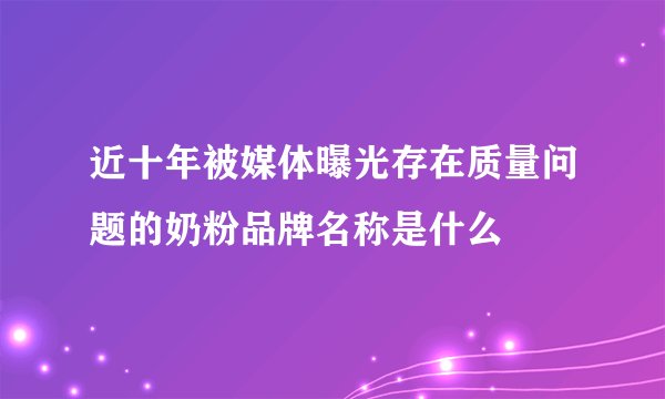近十年被媒体曝光存在质量问题的奶粉品牌名称是什么