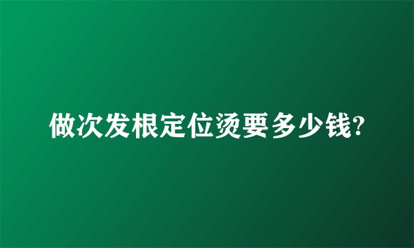 做次发根定位烫要多少钱?