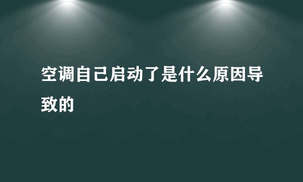 空调自己启动了是什么原因导致的