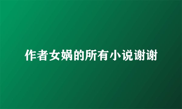 作者女娲的所有小说谢谢