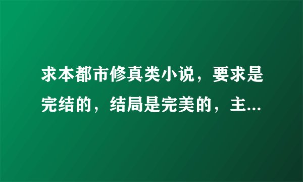 求本都市修真类小说，要求是完结的，结局是完美的，主人公很强大的，很Man的那种。