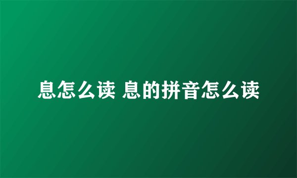 息怎么读 息的拼音怎么读