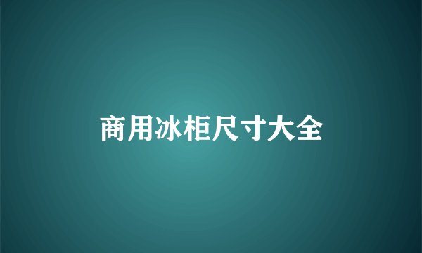 商用冰柜尺寸大全