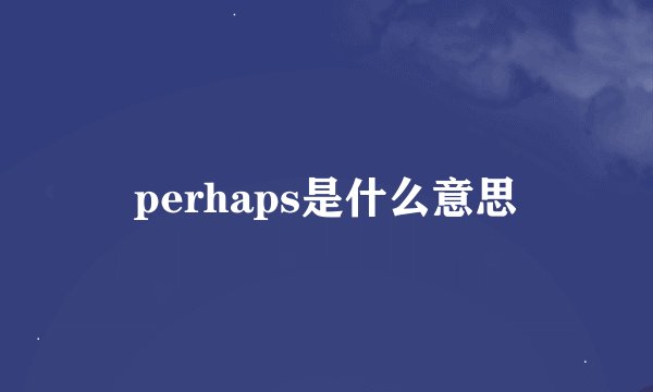 perhaps是什么意思