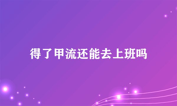 得了甲流还能去上班吗