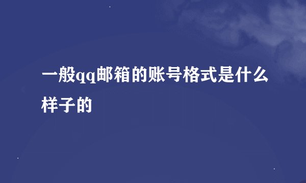 一般qq邮箱的账号格式是什么样子的