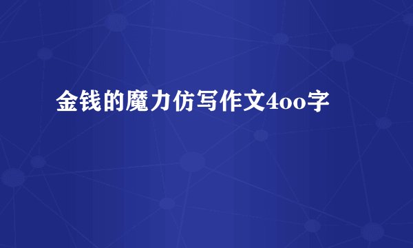 金钱的魔力仿写作文4oo字