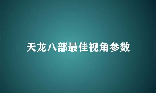 天龙八部最佳视角参数
