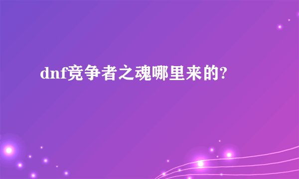 dnf竞争者之魂哪里来的?