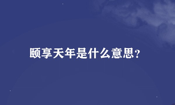 颐享天年是什么意思？