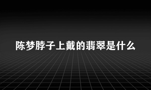陈梦脖子上戴的翡翠是什么