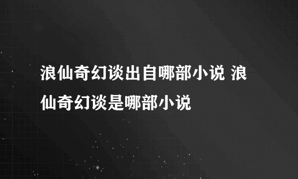 浪仙奇幻谈出自哪部小说 浪仙奇幻谈是哪部小说