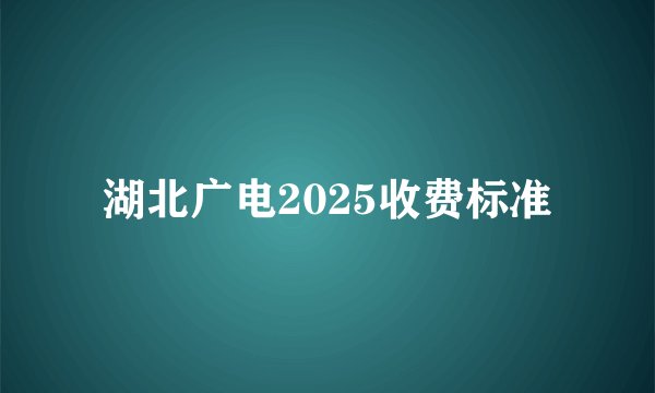 湖北广电2025收费标准