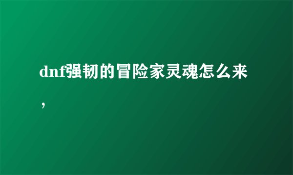 dnf强韧的冒险家灵魂怎么来，