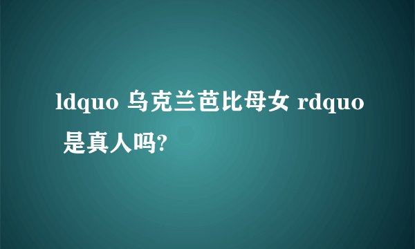 ldquo 乌克兰芭比母女 rdquo 是真人吗?