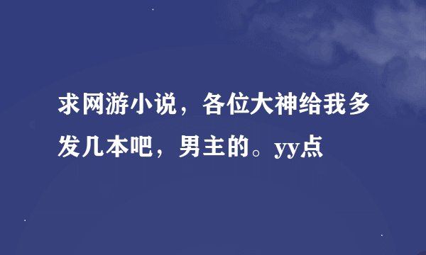 求网游小说，各位大神给我多发几本吧，男主的。yy点