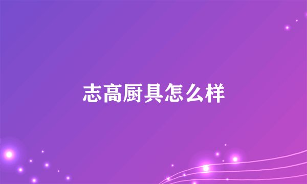 志高厨具怎么样