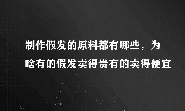 制作假发的原料都有哪些，为啥有的假发卖得贵有的卖得便宜