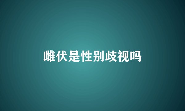 雌伏是性别歧视吗
