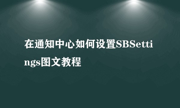 在通知中心如何设置SBSettings图文教程
