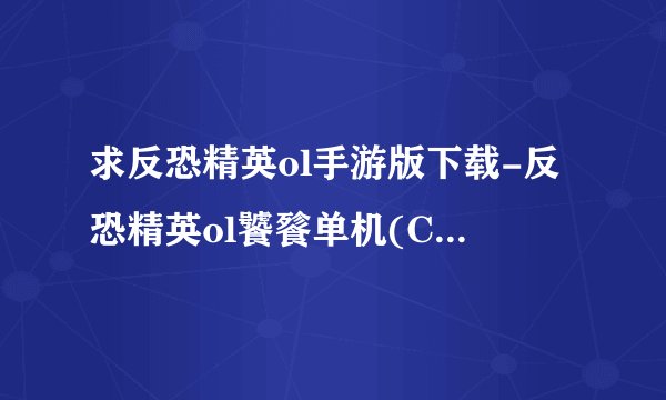 求反恐精英ol手游版下载-反恐精英ol饕餮单机(CSMoE)v22-hy怀旧服.apk网盘链接下载