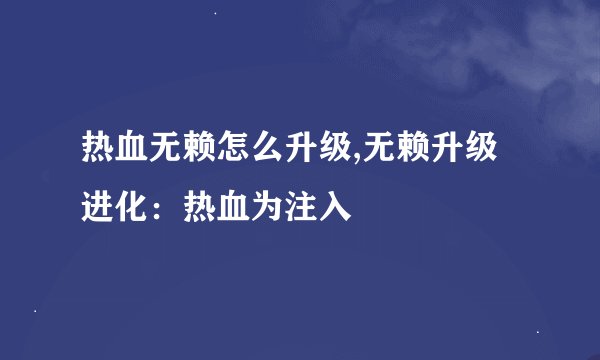热血无赖怎么升级,无赖升级进化:热血为注入