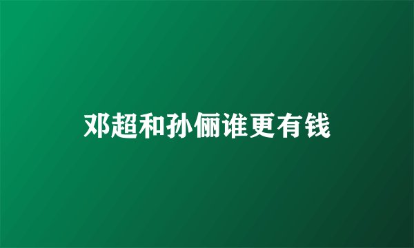 邓超和孙俪谁更有钱
