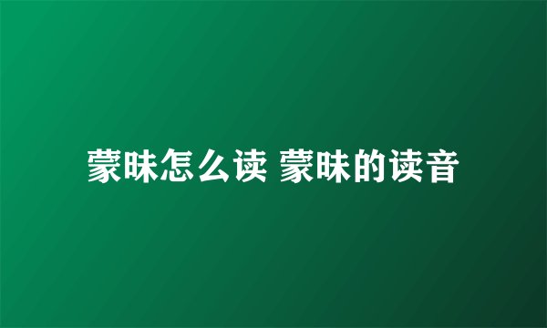 蒙昧怎么读 蒙昧的读音