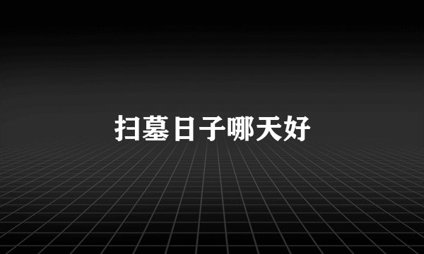 扫墓日子哪天好