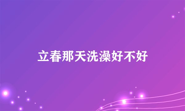 立春那天洗澡好不好