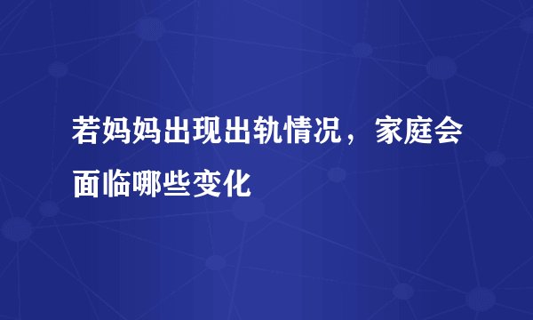 若妈妈出现出轨情况，家庭会面临哪些变化
