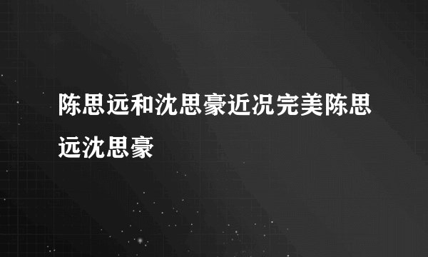 陈思远和沈思豪近况完美陈思远沈思豪
