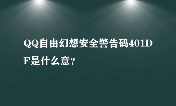 QQ自由幻想安全警告码401DF是什么意？