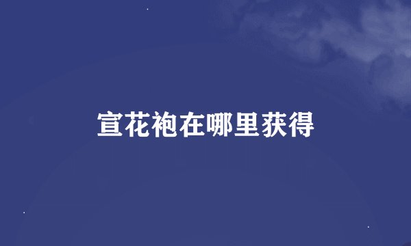 宣花袍在哪里获得