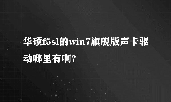 华硕f5sl的win7旗舰版声卡驱动哪里有啊?