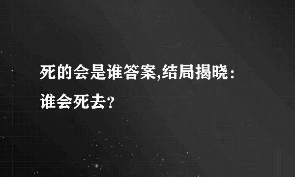 死的会是谁答案,结局揭晓：谁会死去？