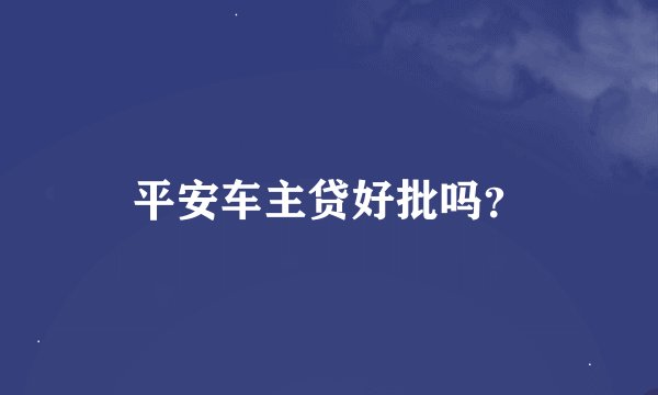 平安车主贷好批吗？
