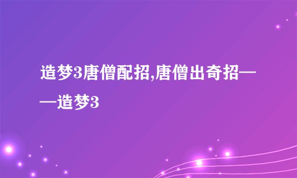 造梦3唐僧配招,唐僧出奇招——造梦3