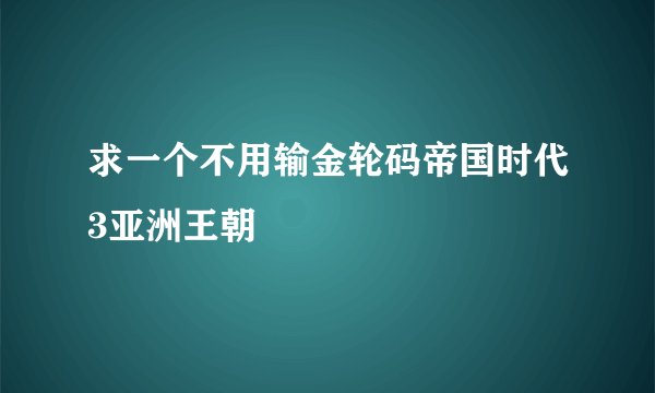 求一个不用输金轮码帝国时代3亚洲王朝