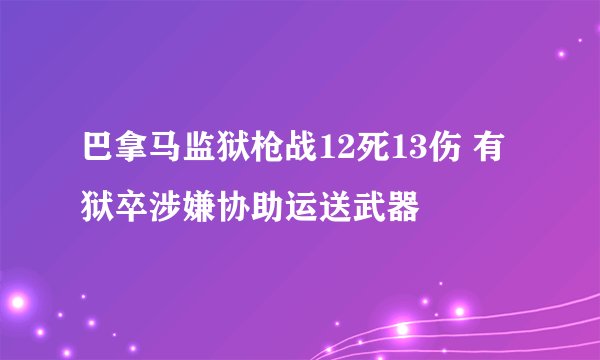 巴拿马监狱枪战12死13伤 有狱卒涉嫌协助运送武器