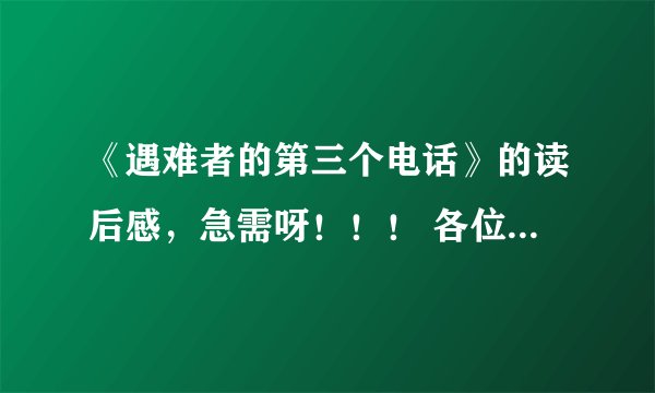 《遇难者的第三个电话》的读后感，急需呀！！！ 各位拜托说一下！！！！！